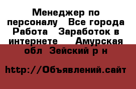 Менеджер по персоналу - Все города Работа » Заработок в интернете   . Амурская обл.,Зейский р-н